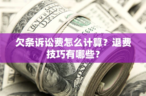 武汉欠条诉讼费怎么计算？退费技巧有哪些？