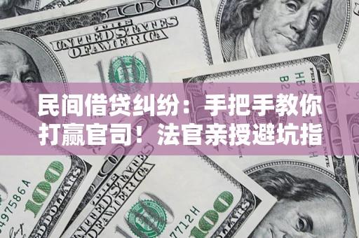 武汉民间借贷纠纷：手把手教你打赢官司！法官亲授避坑指南