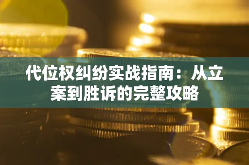 武汉代位权纠纷实战指南：从立案到胜诉的完整攻略