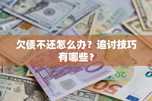 武汉欠债不还怎么办？追讨技巧有哪些？