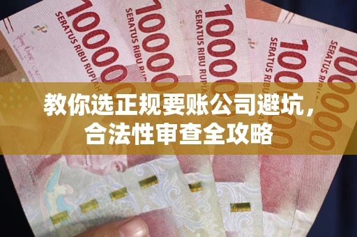 武汉教你选正规要账公司避坑，合法性审查全攻略