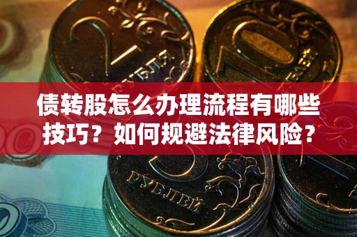 武汉债转股怎么办理流程有哪些技巧？如何规避法律风险？