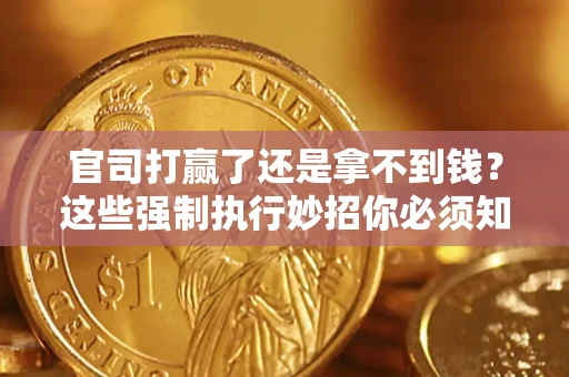 武汉官司打赢了还是拿不到钱？这些强制执行妙招你必须知道
