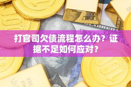 武汉打官司欠债流程怎么办？证据不足如何应对？