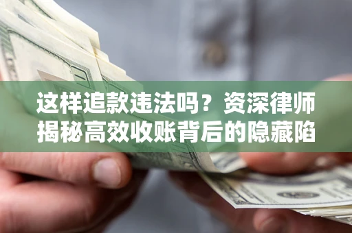 武汉这样追款违法吗？资深律师揭秘高效收账背后的隐藏陷阱