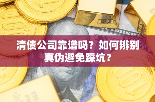 武汉清债公司靠谱吗？如何辨别真伪避免踩坑？