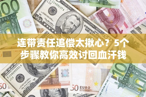 武汉连带责任追偿太揪心？5个步骤教你高效讨回血汗钱