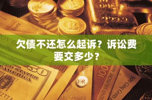 武汉欠债不还怎么起诉？诉讼费要交多少？