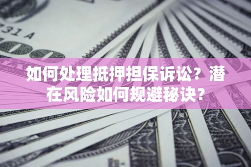 武汉如何处理抵押担保诉讼？潜在风险如何规避秘诀？