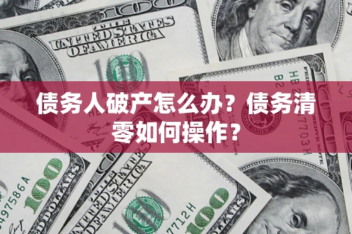 武汉债务人破产怎么办？债务清零如何操作？