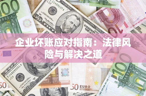 武汉企业坏账应对指南：法律风险与解决之道