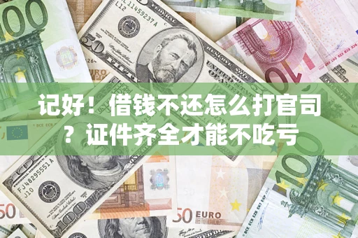 武汉记好！借钱不还怎么打官司？证件齐全才能不吃亏