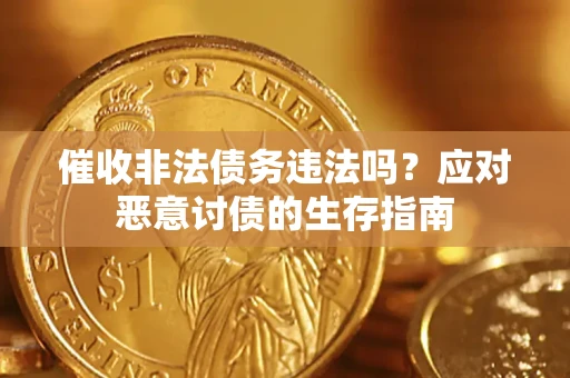 武汉催收非法债务违法吗？应对恶意讨债的生存指南
