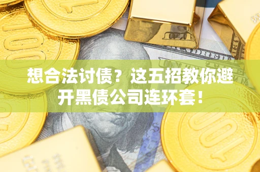 武汉想合法讨债？这五招教你避开黑债公司连环套！