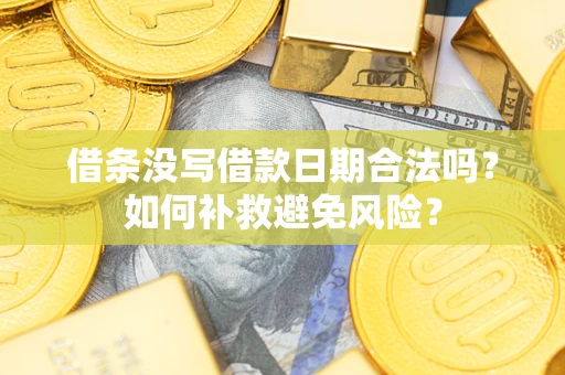 武汉借条没写借款日期合法吗？如何补救避免风险？