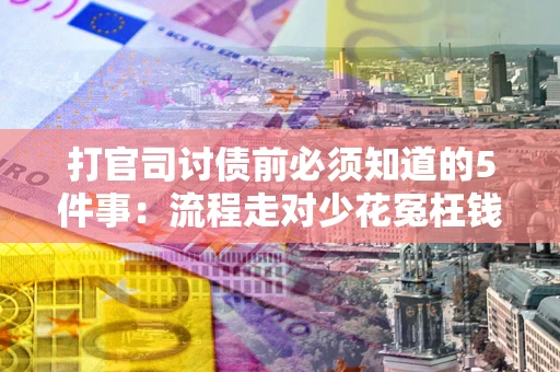 武汉打官司讨债前必须知道的5件事：流程走对少花冤枉钱