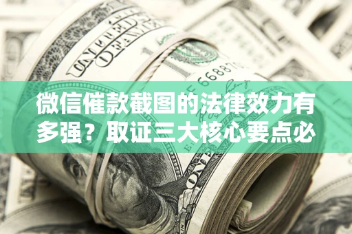 武汉微信催款截图的法律效力有多强？取证三大核心要点必须知道！