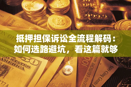 武汉抵押担保诉讼全流程解码：如何选路避坑，看这篇就够了