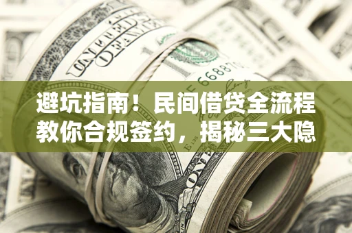 武汉避坑指南！民间借贷全流程教你合规签约，揭秘三大隐形陷阱