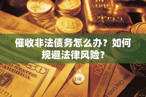 武汉催收非法债务怎么办？如何规避法律风险？