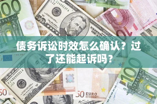 武汉债务诉讼时效怎么确认？过了还能起诉吗？