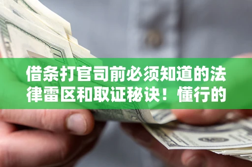 武汉借条打官司前必须知道的法律雷区和取证秘诀！懂行的人已经留好这些证据