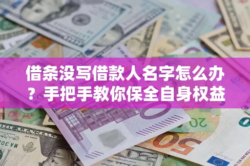 武汉借条没写借款人名字怎么办？手把手教你保全自身权益