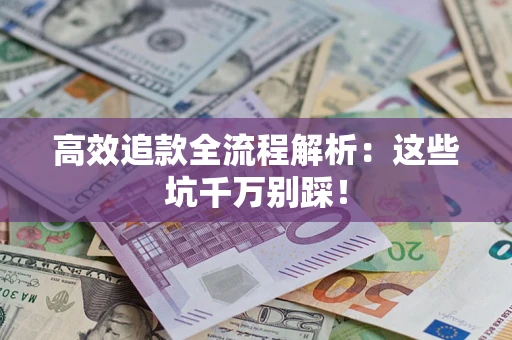 武汉高效追款全流程解析：这些坑千万别踩！