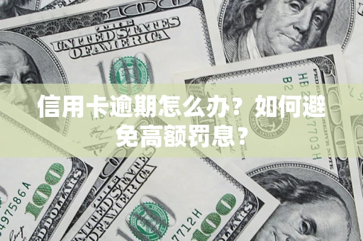 武汉信用卡逾期怎么办？如何避免高额罚息？
