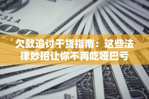 武汉欠款追讨干货指南：这些法律妙招让你不再吃哑巴亏