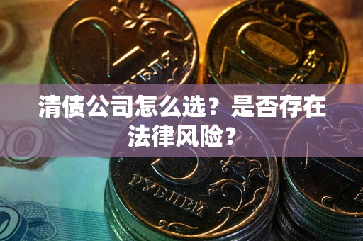 武汉清债公司怎么选？是否存在法律风险？