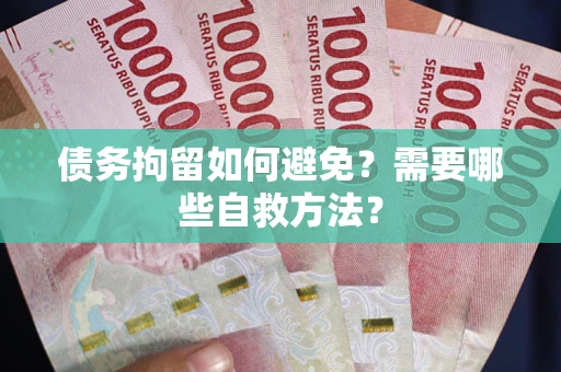 武汉债务拘留如何避免？需要哪些自救方法？