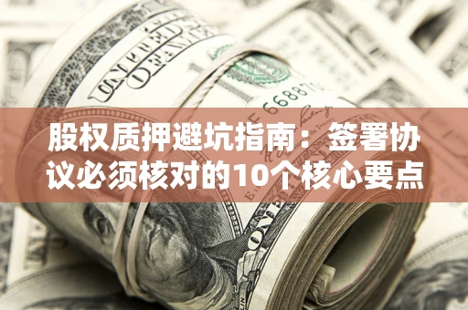 武汉股权质押避坑指南：签署协议必须核对的10个核心要点