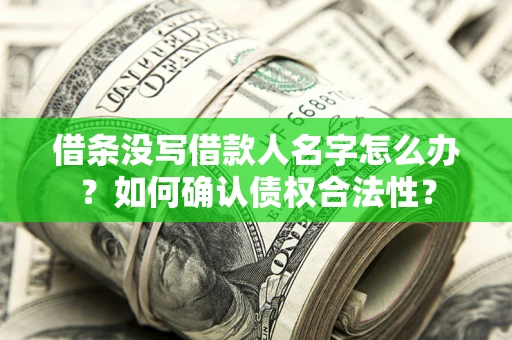 武汉借条没写借款人名字怎么办？如何确认债权合法性？