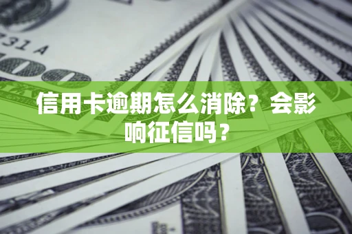 武汉信用卡逾期怎么消除？会影响征信吗？