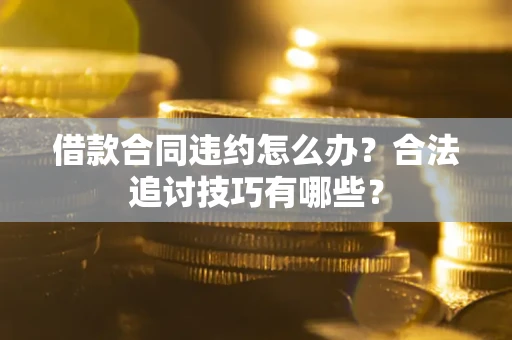 武汉借款合同违约怎么办？合法追讨技巧有哪些？