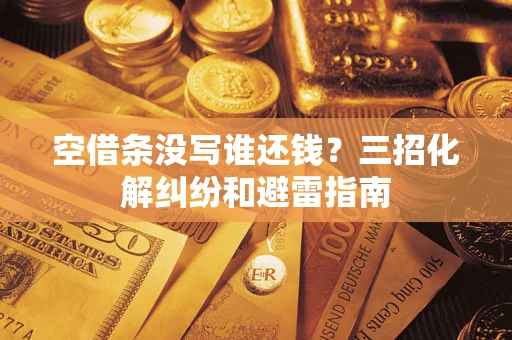 武汉空借条没写谁还钱？三招化解纠纷和避雷指南