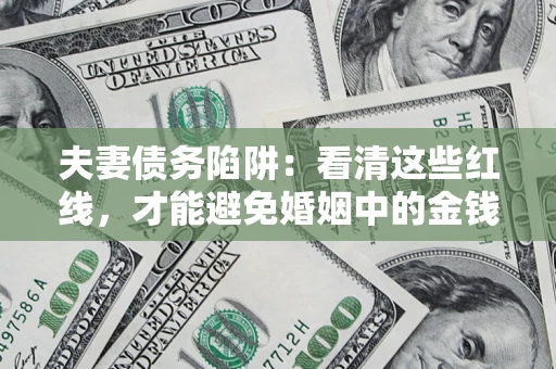 武汉夫妻债务陷阱：看清这些红线，才能避免婚姻中的金钱危机