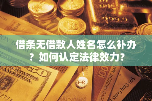 武汉借条无借款人姓名怎么补办？如何认定法律效力？