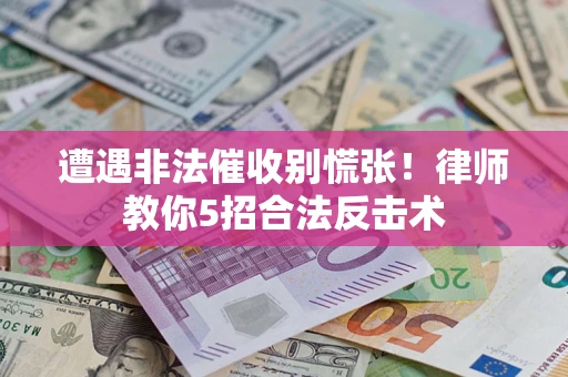 武汉遭遇非法催收别慌张！律师教你5招合法反击术