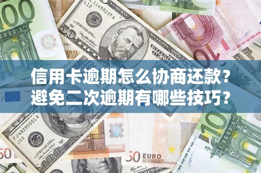 武汉信用卡逾期怎么协商还款？避免二次逾期有哪些技巧？
