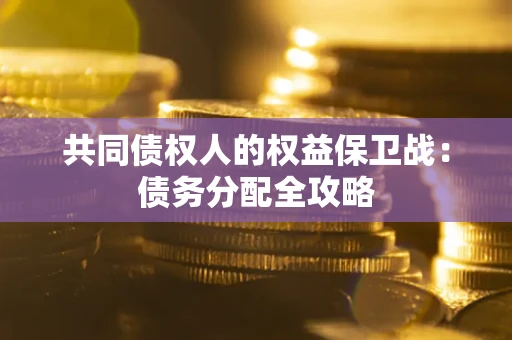 武汉共同债权人的权益保卫战：债务分配全攻略