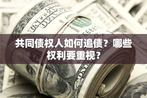 武汉共同债权人如何追债？哪些权利要重视？