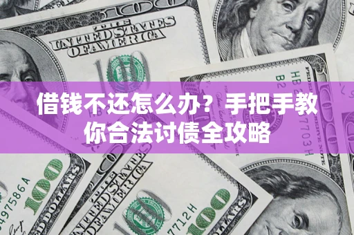 武汉借钱不还怎么办？手把手教你合法讨债全攻略