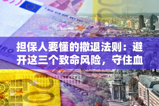 武汉担保人要懂的撤退法则：避开这三个致命风险，守住血汗钱