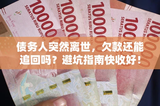武汉债务人突然离世，欠款还能追回吗？避坑指南快收好！