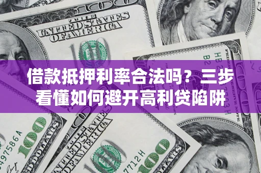 武汉借款抵押利率合法吗？三步看懂如何避开高利贷陷阱