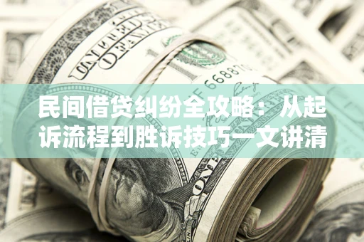 武汉民间借贷纠纷全攻略：从起诉流程到胜诉技巧一文讲清