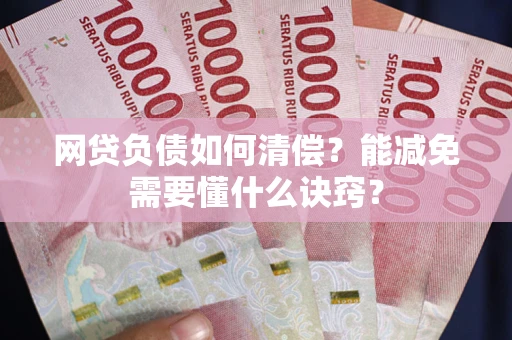 武汉网贷负债如何清偿？能减免需要懂什么诀窍？