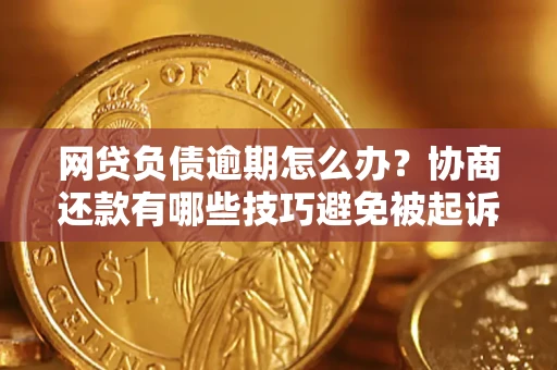武汉网贷负债逾期怎么办？协商还款有哪些技巧避免被起诉？